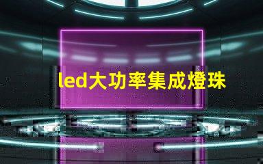 led大功率集成燈珠優(yōu)化照明解決方案的潛力揭秘