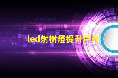 led射樹燈提升戶外景觀的照明解決方案