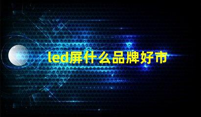 led屏什么品牌好市場(chǎng)主流品牌對(duì)比解析