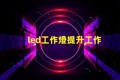 led工作燈提升工作效率的終極工具