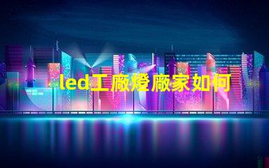 led工廠燈廠家如何選擇高效能燈具供應(yīng)商