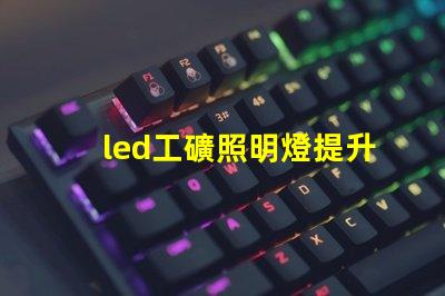 led工礦照明燈提升工作效率的最佳選擇