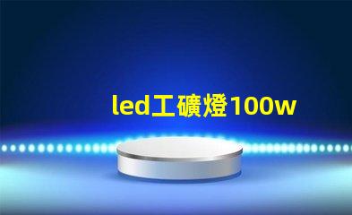 led工礦燈100w高效節(jié)能的工礦照明解決方案,您準(zhǔn)備好了嗎