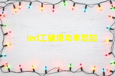 led工礦燈功率您知道選擇合適功率的重要性嗎