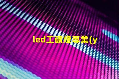 led工礦燈專業(yè)廠家選擇專業(yè)廠家提升照明效率的指南