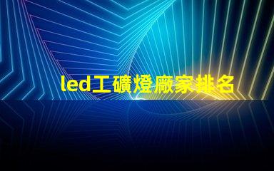 led工礦燈廠家排名揭示市場競爭力的關(guān)鍵因素
