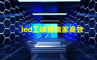 led工礦燈廠家高效照明解決方案提供商的選擇
