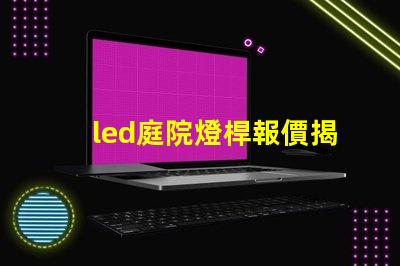 led庭院燈桿報價揭示市場價格背后的秘密