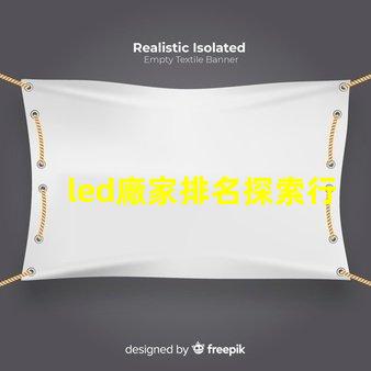 led廠家排名探索行業(yè)前沿,誰是領(lǐng)軍者