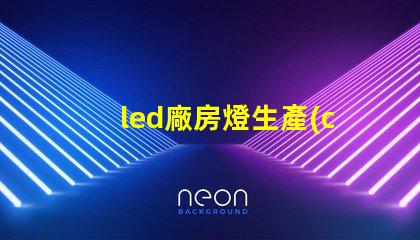 led廠房燈生產(chǎn)廠家如何選擇合適的燈具供應商