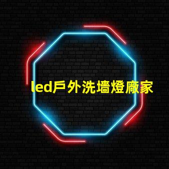 led戶外洗墻燈廠家如何選擇高效能的供應(yīng)商