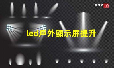 led戶外顯示屏提升品牌曝光的新利器嗎