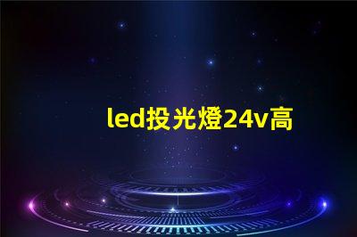 led投光燈24v高效能照明解決方案的探索