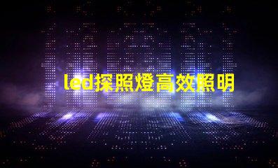 led探照燈高效照明解決方案的秘密