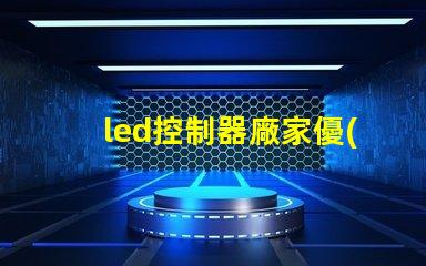 led控制器廠家優(yōu)質(zhì)LED控制器的選擇指南