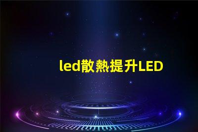 led散熱提升LED光源性能的關鍵技術揭秘