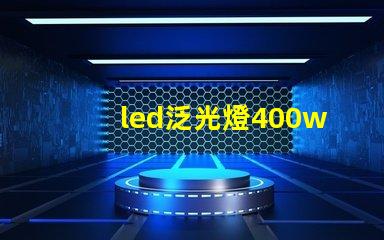led泛光燈400w高效能照明解決方案的選擇對比