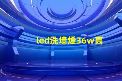 led洗墻燈36w高效節(jié)能解決方案,您了解嗎