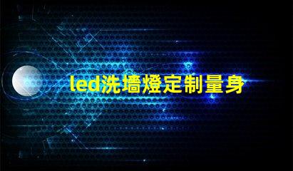 led洗墻燈定制量身定制的完美照明解決方案,你準備好了嗎