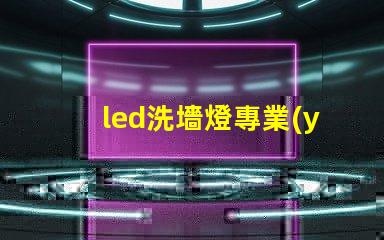 led洗墻燈專業(yè)廠家揭示行業(yè)領先技術(shù)與服務的頂尖之選