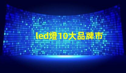 led燈10大品牌市場領(lǐng)先品牌及其優(yōu)勢解析