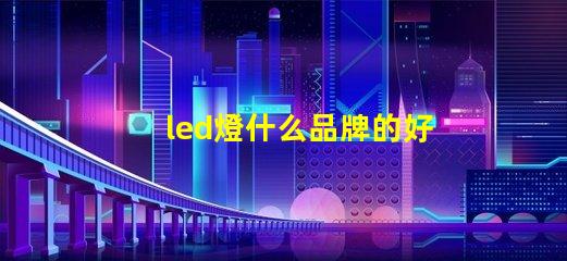 led燈什么品牌的好探索市場(chǎng)上最佳LED燈品牌的秘密
