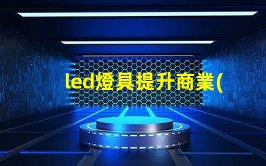 led燈具提升商業(yè)照明效率的關(guān)鍵選擇