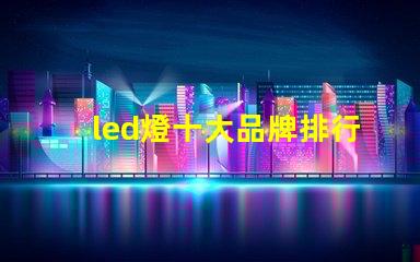 led燈十大品牌排行揭示市場上最受歡迎的選擇