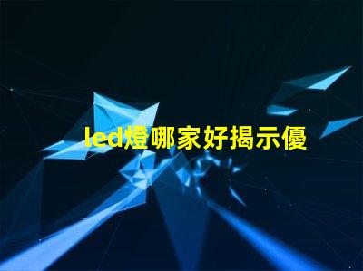 led燈哪家好揭示優(yōu)質(zhì)LED燈品牌的秘密