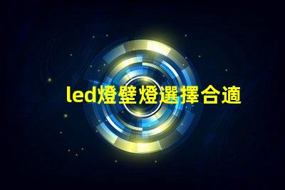 led燈壁燈選擇合適壁燈,提升空間氛圍的秘訣