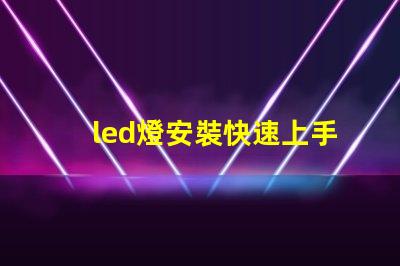 led燈安裝快速上手的LED燈安裝指南,您準(zhǔn)備好了嗎