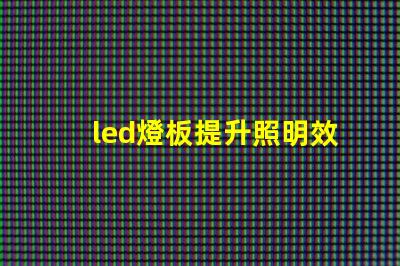 led燈板提升照明效率的關鍵技術是什么