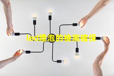 led燈泡的檢測確保產(chǎn)品質(zhì)量與安全的關(guān)鍵步驟
