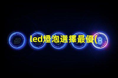 led燈泡選擇最優(yōu)質(zhì)led燈泡的秘訣是什么