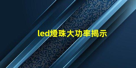 led燈珠大功率揭示高效照明背后的秘密