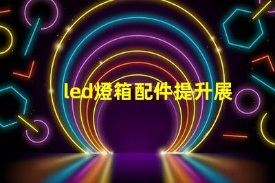 led燈箱配件提升展示效果的關(guān)鍵組件