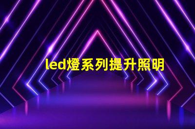 led燈系列提升照明效率的創(chuàng)新解決方案
