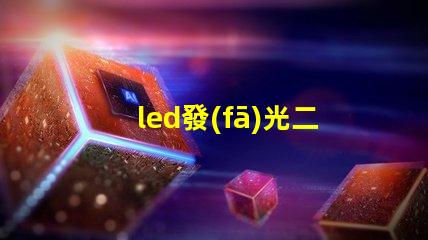 led發(fā)光二極管探索LED發(fā)光二極管的應(yīng)用與優(yōu)勢(shì)