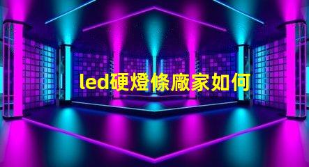 led硬燈條廠家如何選擇優(yōu)質(zhì)供應(yīng)商以提升項(xiàng)目質(zhì)量