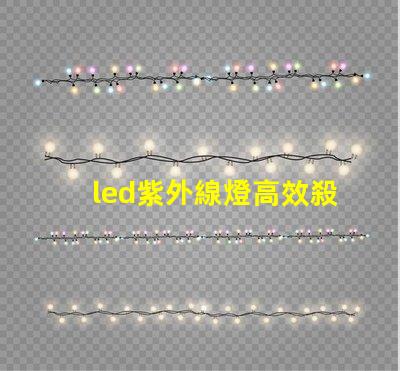 led紫外線燈高效殺菌的秘密武器,你準(zhǔn)備好了嗎