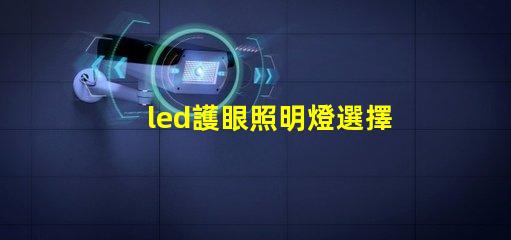 led護眼照明燈選擇護眼燈具的關(guān)鍵要素是什么