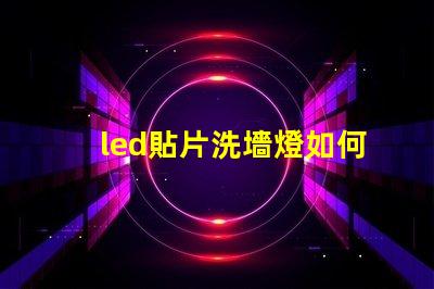 led貼片洗墻燈如何選擇最佳的LED貼片洗墻燈