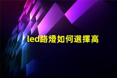 led路燈如何選擇高效節(jié)能的LED路燈