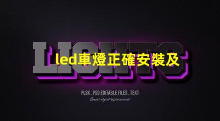 led車燈正確安裝及調(diào)整專業(yè)指南助你輕松上手