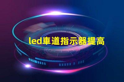 led車道指示器提高交通安全的智能燈光解決方案