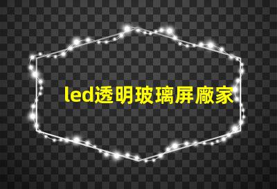 led透明玻璃屏廠家