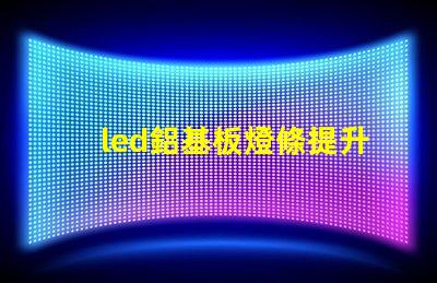led鋁基板燈條提升照明效率的關(guān)鍵技術(shù)