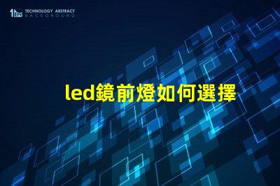 led鏡前燈如何選擇完美的鏡前燈提升家居氛圍