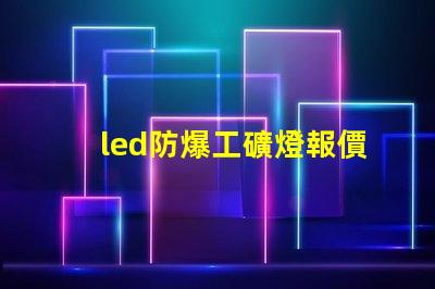 led防爆工礦燈報價如何選擇性價比最高的防爆燈