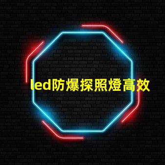 led防爆探照燈高效照明與安全性的完美結(jié)合,你準(zhǔn)備好了嗎